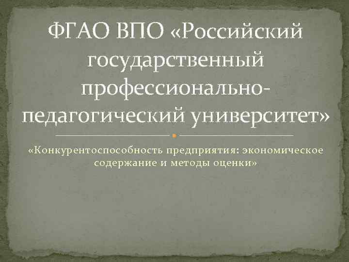 ФГАО ВПО «Российский государственный профессиональнопедагогический университет» «Конкурентоспособность предприятия: экономическое содержание и методы оценки» 