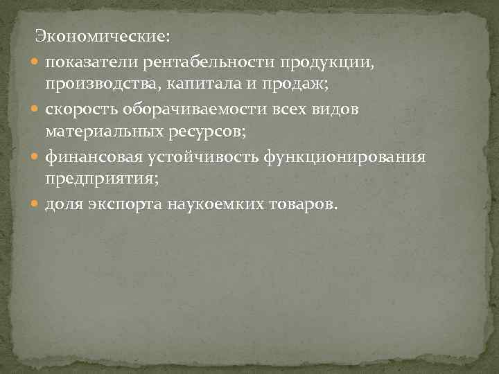 Экономические: показатели рентабельности продукции, производства, капитала и продаж; скорость оборачиваемости всех видов материальных ресурсов;