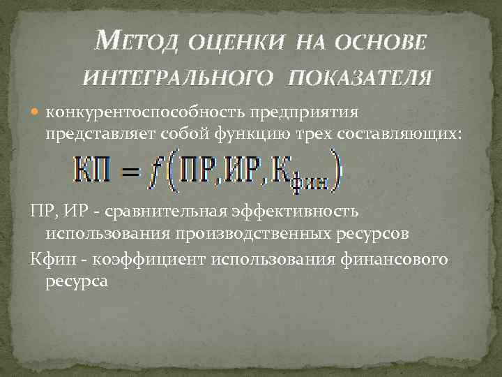 МЕТОД ОЦЕНКИ НА ОСНОВЕ ИНТЕГРАЛЬНОГО ПОКАЗАТЕЛЯ конкурентоспособность предприятия представляет собой функцию трех составляющих: ПР,