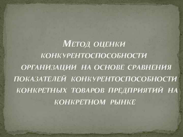 МЕТОД ОЦЕНКИ КОНКУРЕНТОСПОСОБНОСТИ ОРГАНИЗАЦИИ НА ОСНОВЕ СРАВНЕНИЯ ПОКАЗАТЕЛЕЙ КОНКУРЕНТОСПОСОБНОСТИ КОНКРЕТНЫХ ТОВАРОВ ПРЕДПРИЯТИЙ НА КОНКРЕТНОМ