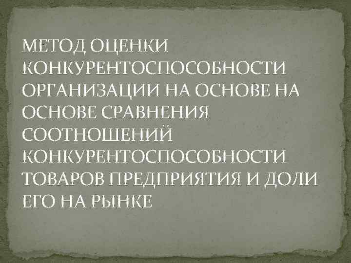 МЕТОД ОЦЕНКИ КОНКУРЕНТОСПОСОБНОСТИ ОРГАНИЗАЦИИ НА ОСНОВЕ СРАВНЕНИЯ СООТНОШЕНИЙ КОНКУРЕНТОСПОСОБНОСТИ ТОВАРОВ ПРЕДПРИЯТИЯ И ДОЛИ ЕГО