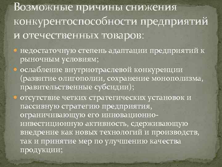 Возможные причины снижения конкурентоспособности предприятий и отечественных товаров: недостаточную степень адаптации предприятий к рыночным