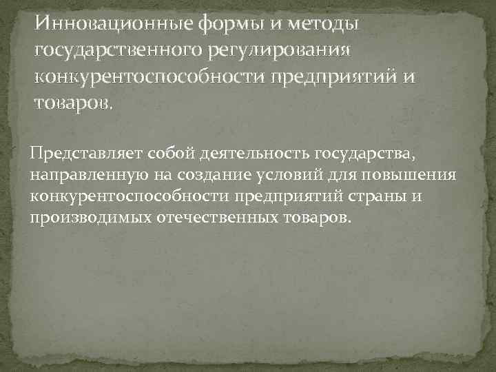 Инновационные формы и методы государственного регулирования конкурентоспособности предприятий и товаров. Представляет собой деятельность государства,