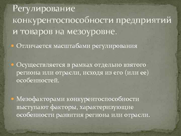 Регулирование конкурентоспособности предприятий и товаров на мезоуровне. Отличается масштабами регулирования Осуществляется в рамках отдельно