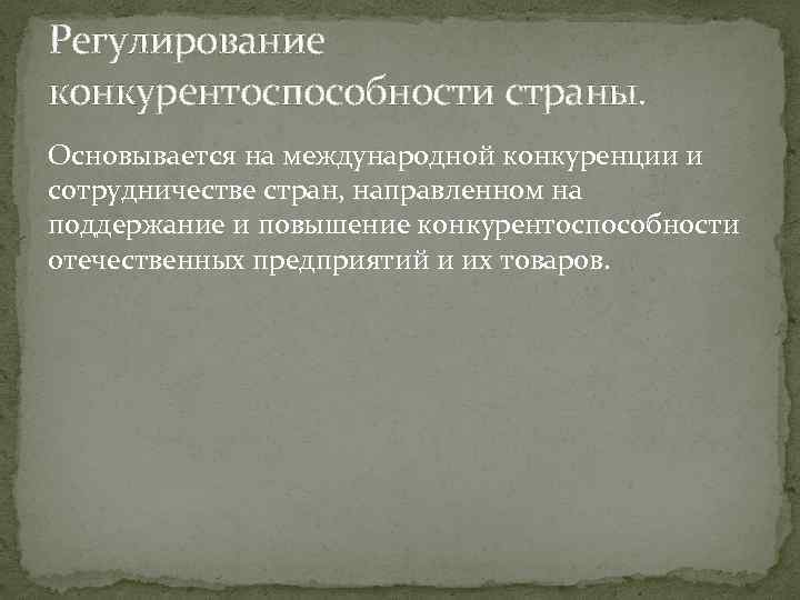 Регулирование конкурентоспособности страны. Основывается на международной конкуренции и сотрудничестве стран, направленном на поддержание и