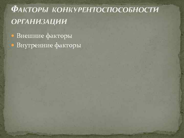ФАКТОРЫ КОНКУРЕНТОСПОСОБНОСТИ ОРГАНИЗАЦИИ Внешние факторы Внутренние факторы 