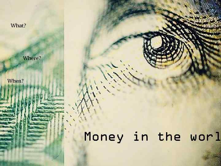 What? Where? When? Money in the worl 