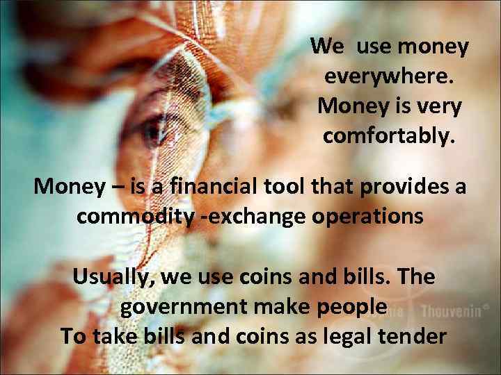 We use money everywhere. Money is very comfortably. Money – is a financial tool