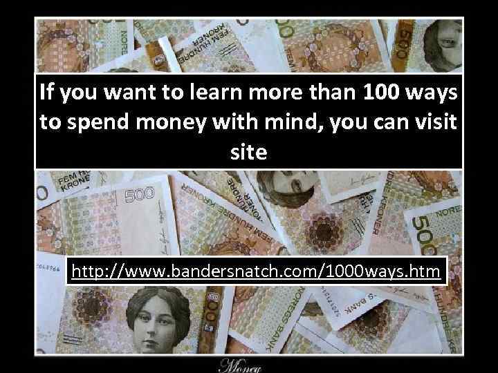 If you want to learn more than 100 ways to spend money with mind,