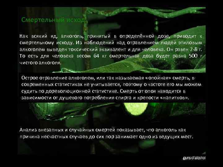 Смертельный исход: Как всякий яд, алкоголь, принятый в определённой дозе, приводит к смертельному исходу.