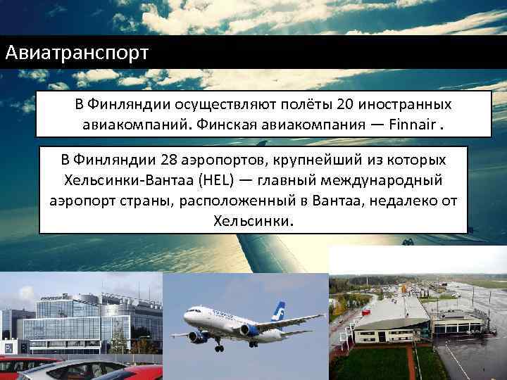 Авиатранспорт В Финляндии осуществляют полёты 20 иностранных авиакомпаний. Финская авиакомпания — Finnair. В Финляндии