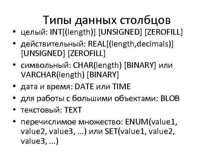 Типы данных столбцов • целый: INT[(length)] [UNSIGNED] [ZEROFILL] • действительный: REAL[(length, decimals)] [UNSIGNED] [ZEROFILL]