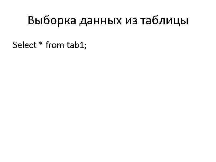 Выборка данных из таблицы Select * from tab 1; 