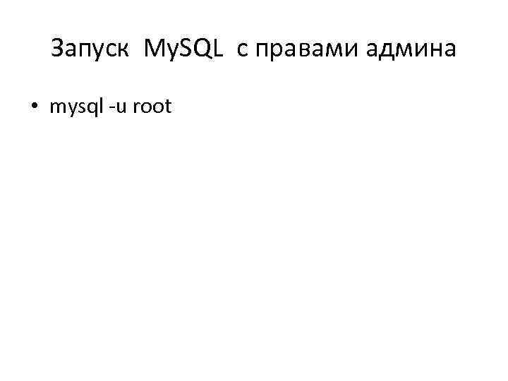 Запуск My. SQL с правами админа • mysql -u root 