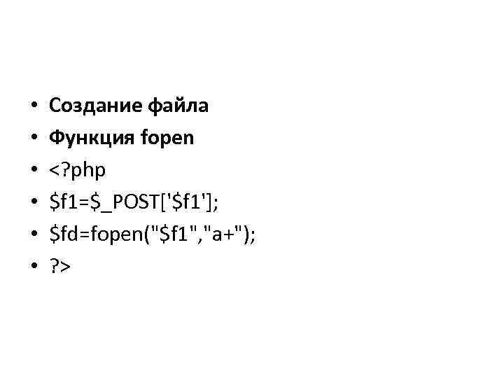  • • • Создание файла Функция fopen <? php $f 1=$_POST['$f 1']; $fd=fopen("$f