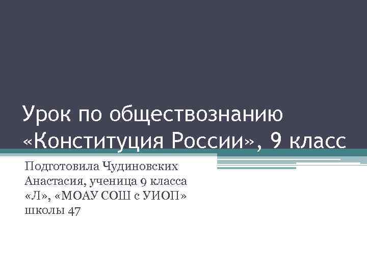 Урок по обществознанию «Конституция России» , 9 класс Подготовила Чудиновских Анастасия, ученица 9 класса
