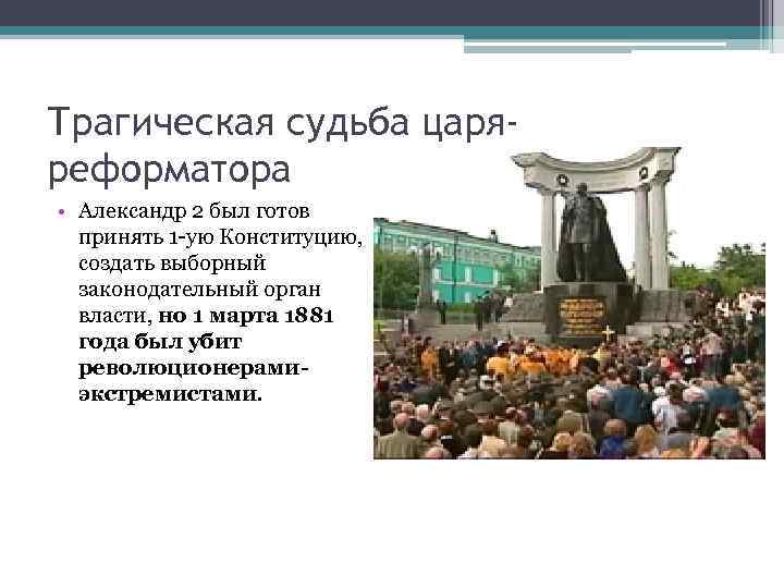Трагическая судьба царяреформатора • Александр 2 был готов принять 1 -ую Конституцию, создать выборный