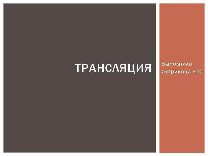 ТРАНСЛЯЦИЯ Выполнила: Старикова Е. О 