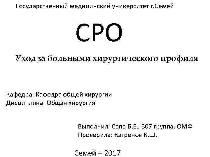 Государственный медицинский университет г. Семей СРО Уход за больными хирургического профиля Кафедра: Кафедра общей