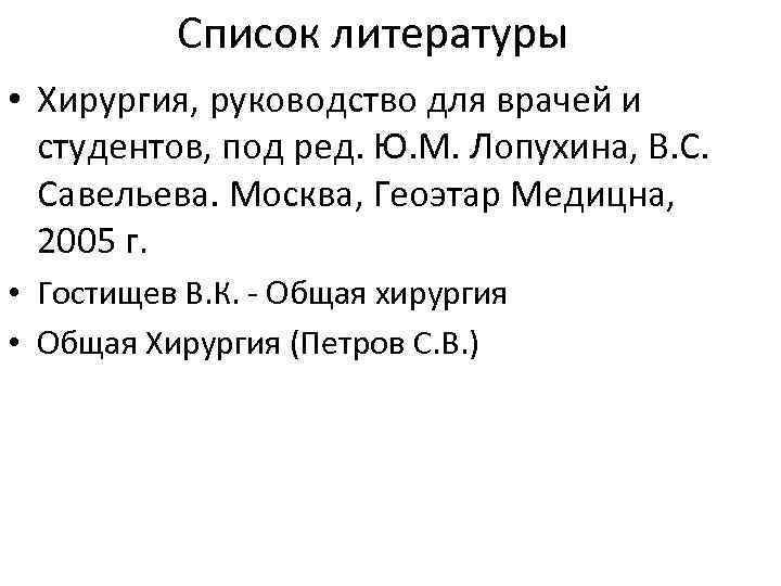 Список литературы • Хирургия, руководство для врачей и студентов, под ред. Ю. М. Лопухина,