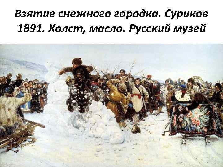 Взятие снежного городка. Суриков 1891. Холст, масло. Русский музей 