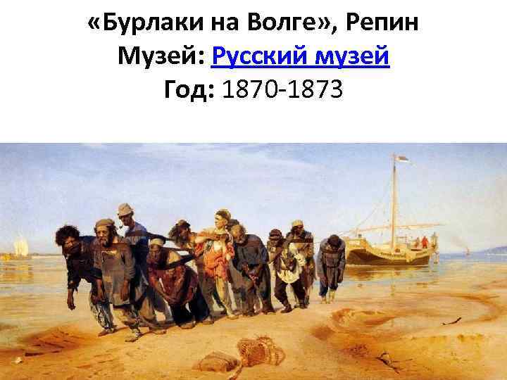  «Бурлаки на Волге» , Репин Музей: Русский музей Год: 1870 -1873 