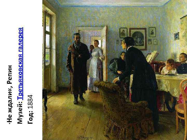 Не ждали «, Репин Музей: Третьяковская галерея Год: 1884 