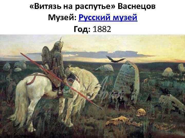  «Витязь на распутье» Васнецов Музей: Русский музей Год: 1882 