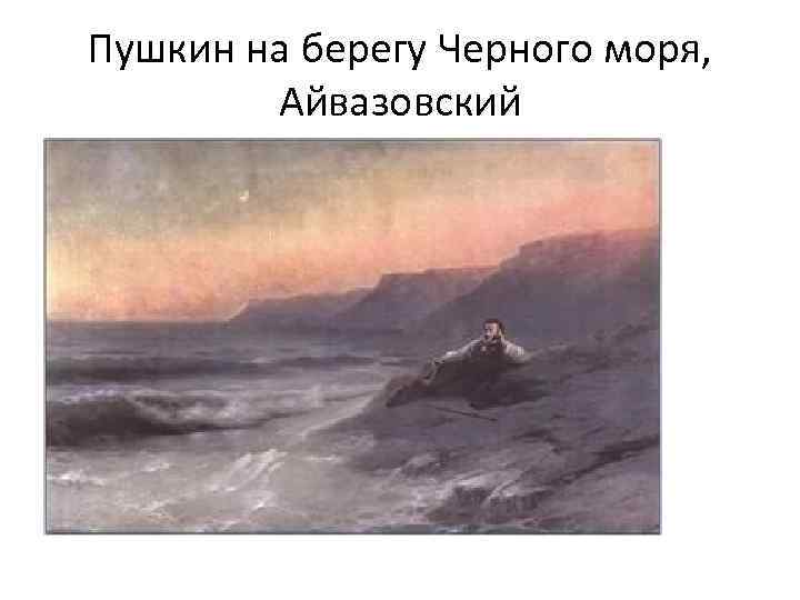 Пушкин на картинах айвазовского. И.К. Айвазовский, "Пушкин на берегу черного моря" 1887г..