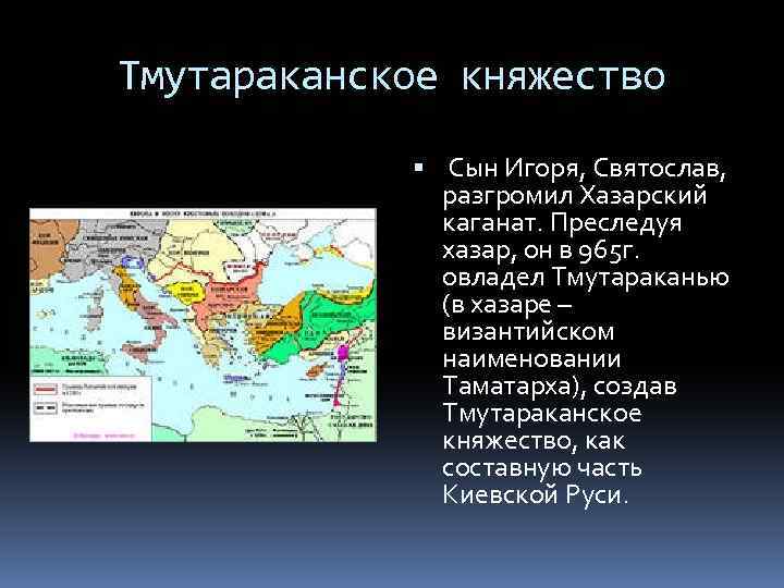 Тмутараканское княжество Сын Игоря, Святослав, разгромил Хазарский каганат. Преследуя хазар, он в 965 г.