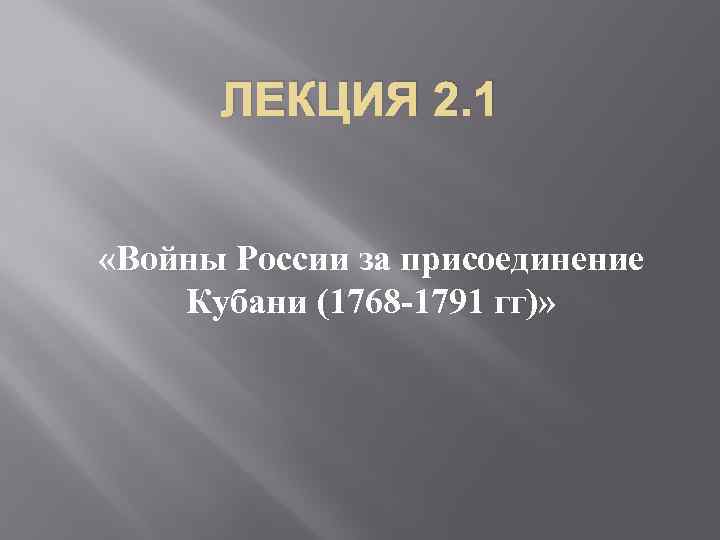 ЛЕКЦИЯ 2. 1 «Войны России за присоединение Кубани (1768 -1791 гг)» 