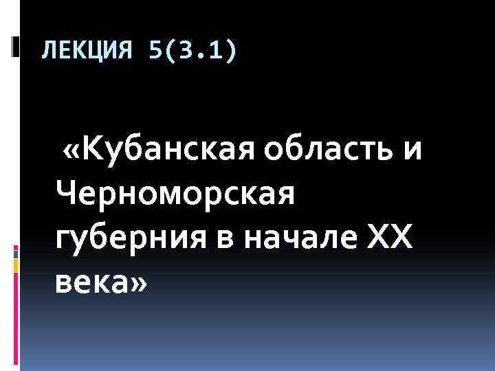 ЛЕКЦИЯ 5(3. 1) «Кубанская область и Черноморская губерния в начале XX века» 