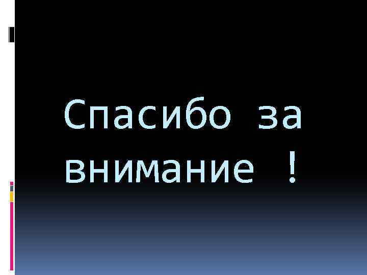 Спасибо за внимание ! 