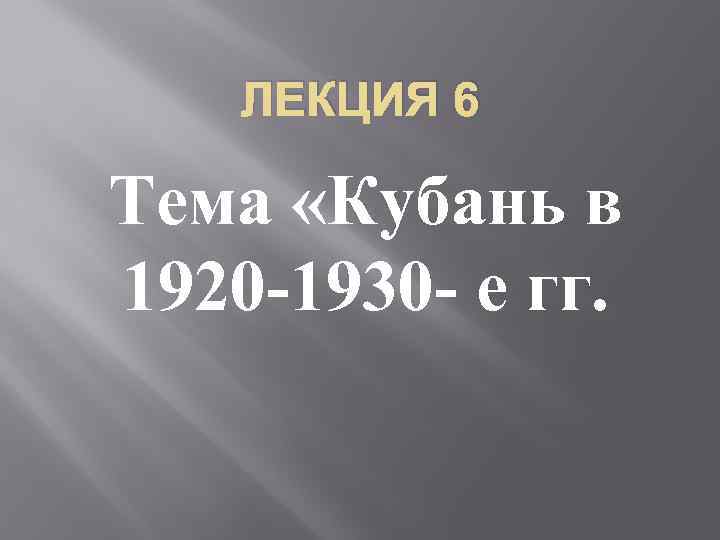 ЛЕКЦИЯ 6 Тема «Кубань в 1920 -1930 - е гг. 