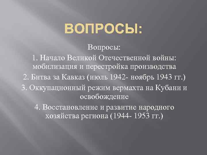 ВОПРОСЫ: Вопросы: 1. Начало Великой Отечественной войны: мобилизация и перестройка производства 2. Битва за