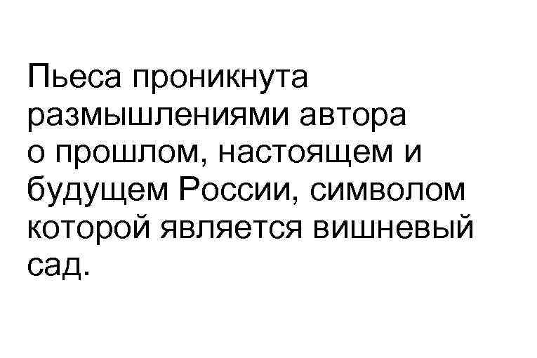 Пьеса проникнута размышлениями автора о прошлом, настоящем и будущем России, символом которой является вишневый