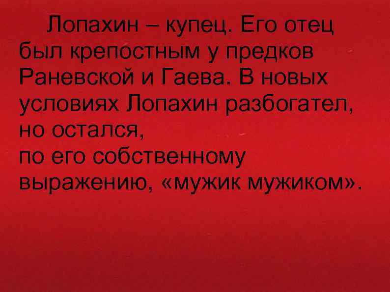 Лопахин – купец. Его отец был крепостным у предков Раневской и Гаева. В новых