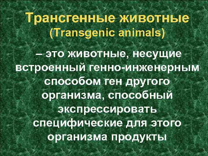 Трансгенные животные (Transgenic animals) – это животные, несущие встроенный генно-инженерным способом ген другого организма,