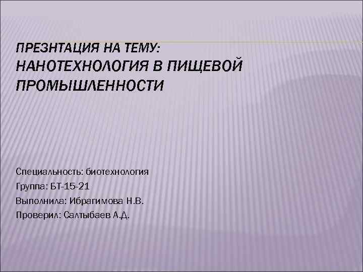 ПРЕЗНТАЦИЯ НА ТЕМУ: НАНОТЕХНОЛОГИЯ В ПИЩЕВОЙ ПРОМЫШЛЕННОСТИ Специальность: биотехнология Группа: БТ-15 -21 Выполнила: Ибрагимова