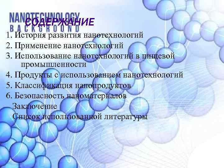 СОДЕРЖАНИЕ 1. История развития нанотехнологий 2. Применение нанотехнологий 3. Использование нанотехнологий в пищевой промышленности