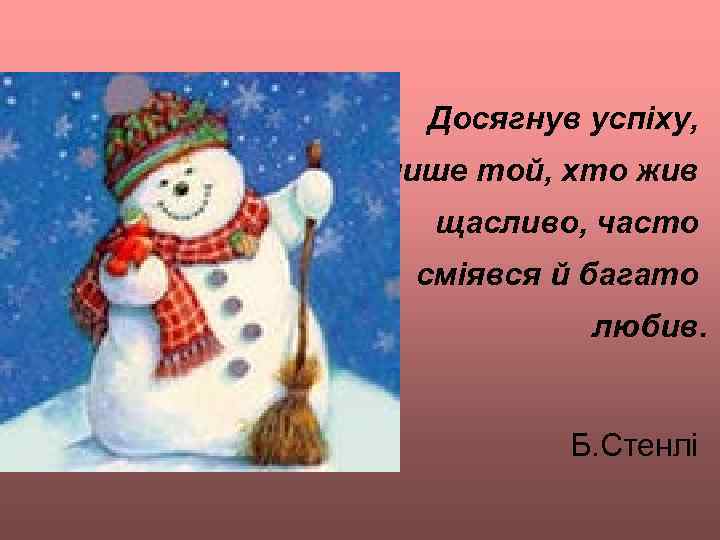 Досягнув успіху, лише той, хто жив щасливо, часто сміявся й багато любив. Б. Стенлі