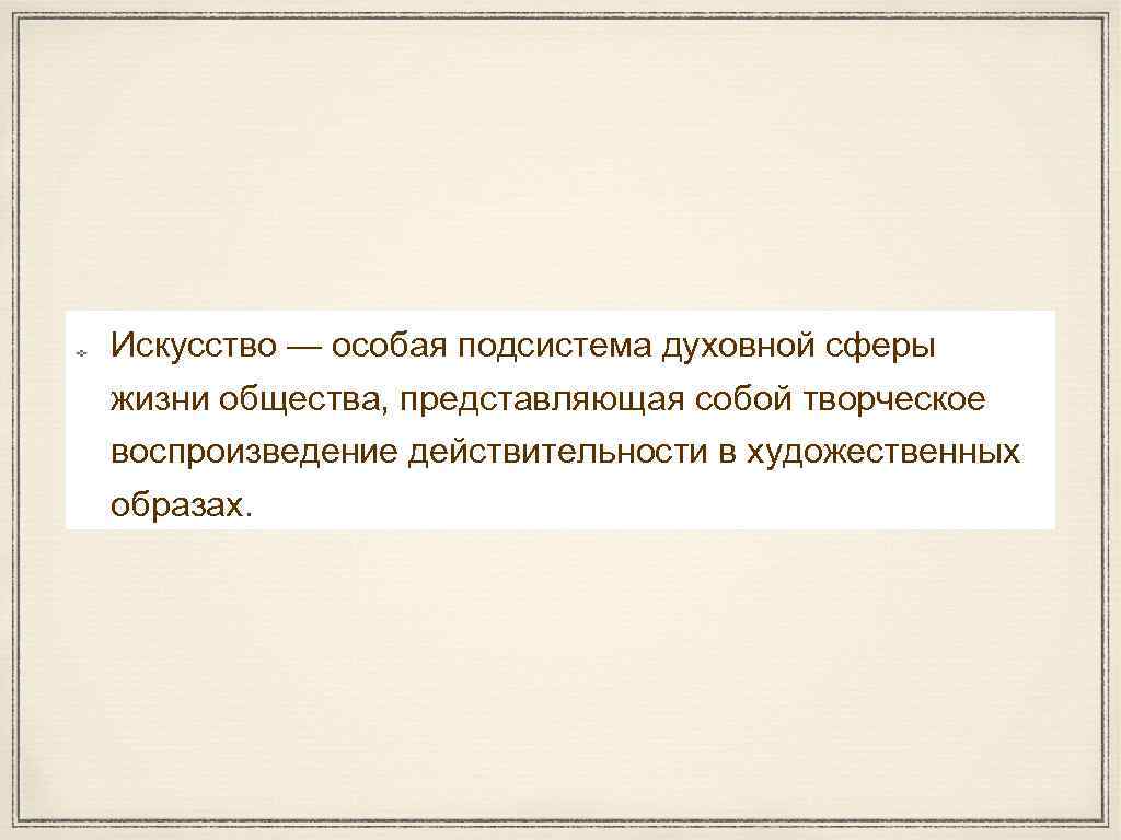 Искусство — особая подсистема духовной сферы жизни общества, представляющая собой творческое воспроизведение действительности в