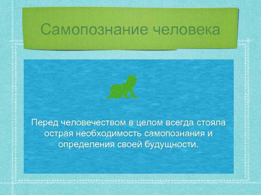 Самопознание человека Перед человечеством в целом всегда стояла острая необходимость самопознания и определения своей