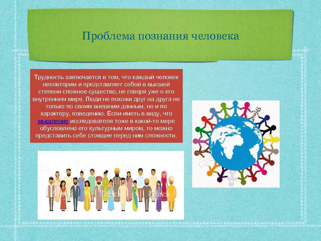 Проблема познания человека Трудность заключается в том, что каждый человек неповторим и представляет собой