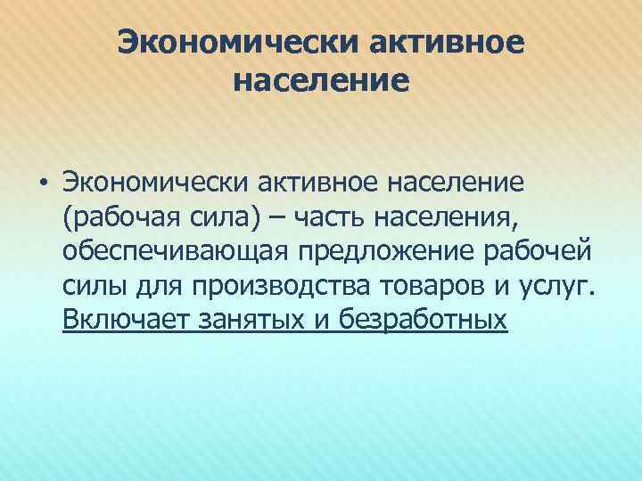 Экономически активное население • Экономически активное население (рабочая сила) – часть населения, обеспечивающая предложение