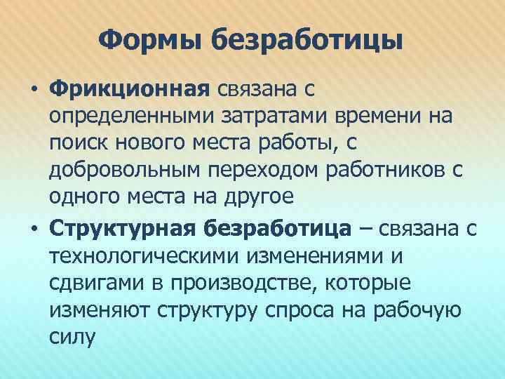 Формы безработицы • Фрикционная связана с определенными затратами времени на поиск нового места работы,