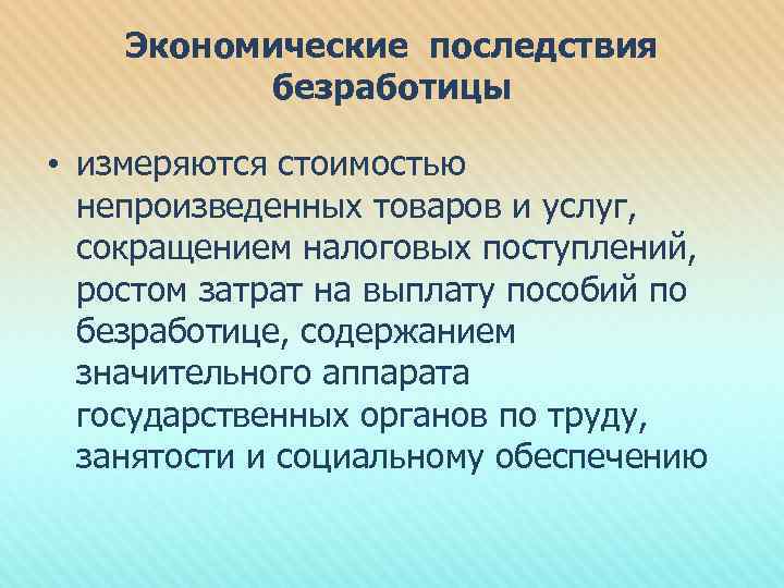 Экономические последствия безработицы • измеряются стоимостью непроизведенных товаров и услуг, сокращением налоговых поступлений, ростом