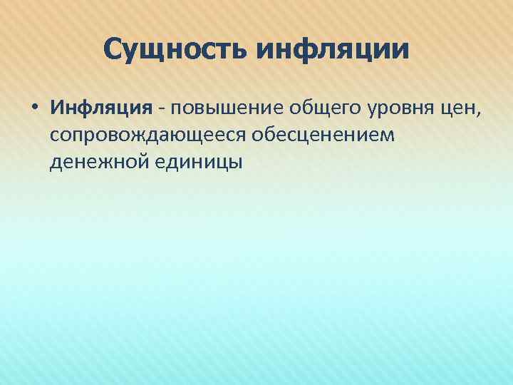 Сущность инфляции • Инфляция - повышение общего уровня цен, сопровождающееся обесценением денежной единицы 