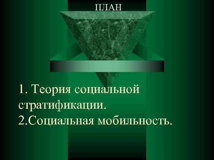 ПЛАН 1. Теория социальной стратификации. 2. Социальная мобильность. 
