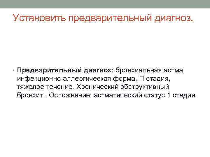 Установить предварительный диагноз. • Предварительный диагноз: бронхиальная астма, инфекционно-аллергическая форма, П стадия, тяжелое течение.